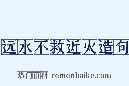 远水不救近火造句是什么意思的图片